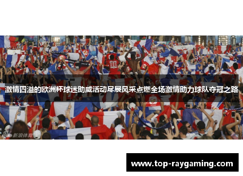 激情四溢的欧洲杯球迷助威活动尽展风采点燃全场激情助力球队夺冠之路