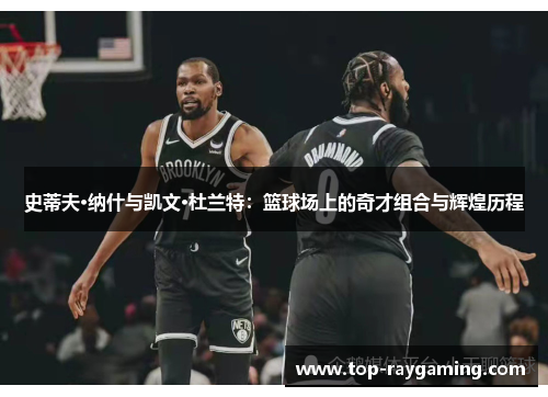 史蒂夫·纳什与凯文·杜兰特：篮球场上的奇才组合与辉煌历程