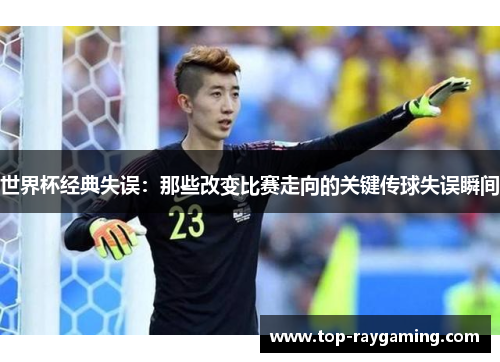 世界杯经典失误：那些改变比赛走向的关键传球失误瞬间