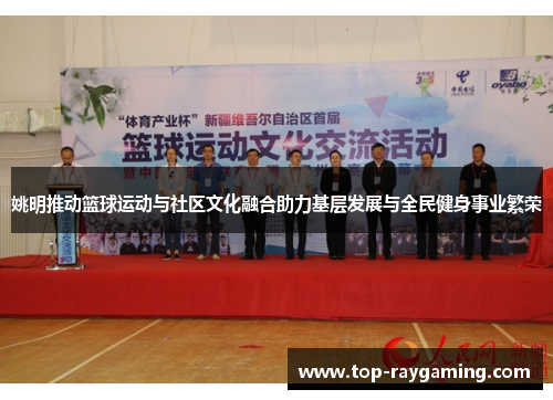 姚明推动篮球运动与社区文化融合助力基层发展与全民健身事业繁荣