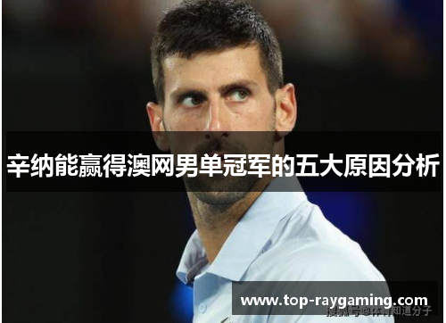 辛纳能赢得澳网男单冠军的五大原因分析