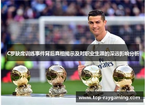 C罗缺席训练事件背后真相揭示及对职业生涯的深远影响分析