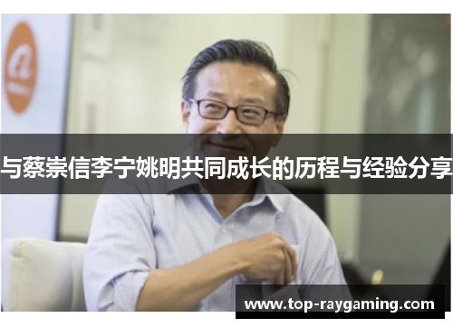 与蔡崇信李宁姚明共同成长的历程与经验分享
