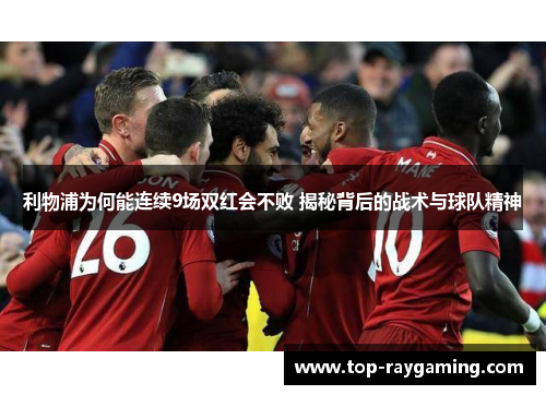 利物浦为何能连续9场双红会不败 揭秘背后的战术与球队精神