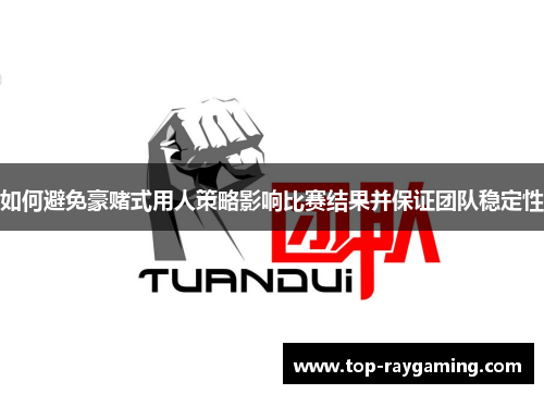 如何避免豪赌式用人策略影响比赛结果并保证团队稳定性