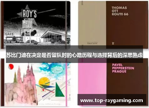 苏比门迪在决定是否留队时的心路历程与选择背后的深思熟虑