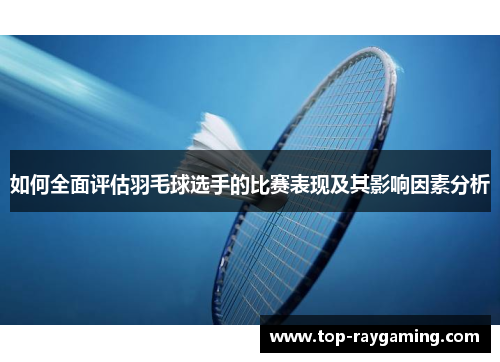 如何全面评估羽毛球选手的比赛表现及其影响因素分析