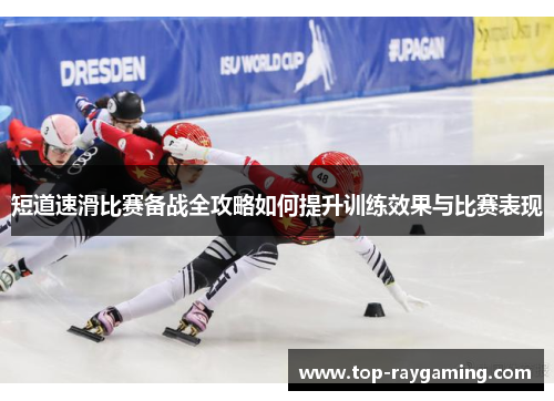 短道速滑比赛备战全攻略如何提升训练效果与比赛表现