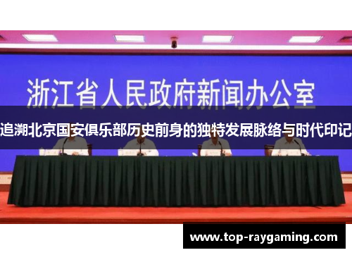 追溯北京国安俱乐部历史前身的独特发展脉络与时代印记