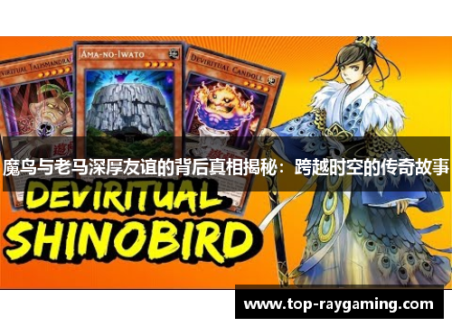 魔鸟与老马深厚友谊的背后真相揭秘：跨越时空的传奇故事