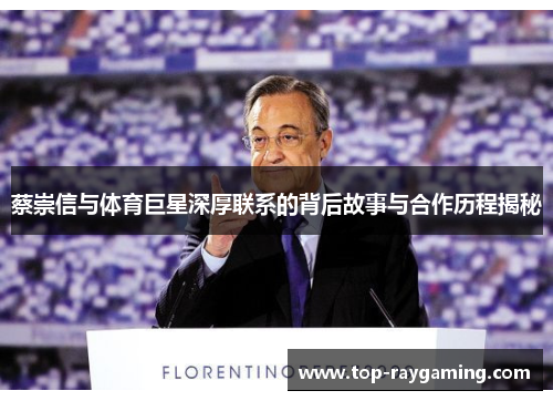 蔡崇信与体育巨星深厚联系的背后故事与合作历程揭秘