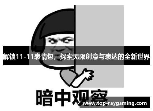 解锁11-11表情包,探索无限创意与表达的全新世界 解锁11-11表情包,探索无限创意与表达的全新世界