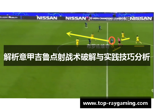 解析意甲吉鲁点射战术破解与实践技巧分析 解析意甲吉鲁点射战术破解与实践技巧分析