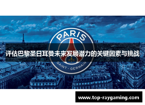 评估巴黎圣日耳曼未来发展潜力的关键因素与挑战 评估巴黎圣日耳曼未来发展潜力的关键因素与挑战