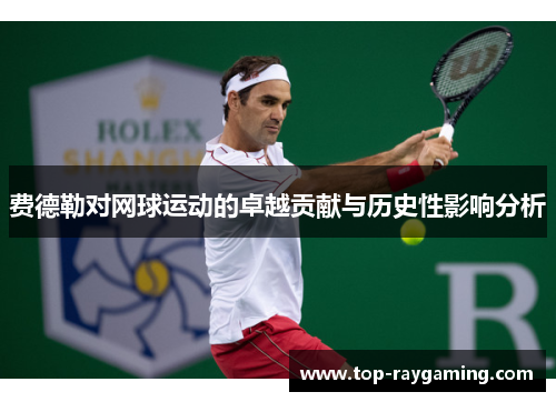 费德勒对网球运动的卓越贡献与历史性影响分析