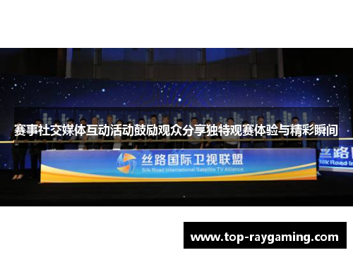 赛事社交媒体互动活动鼓励观众分享独特观赛体验与精彩瞬间