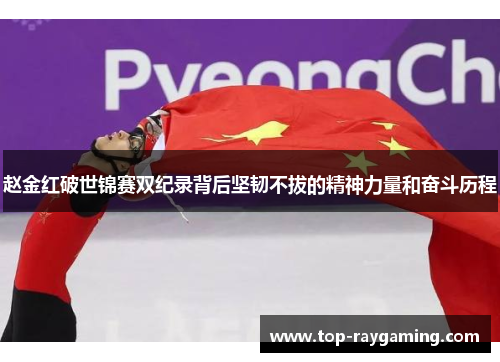 赵金红破世锦赛双纪录背后坚韧不拔的精神力量和奋斗历程