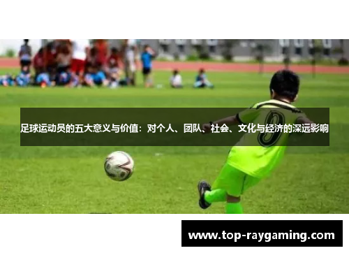 足球运动员的五大意义与价值:对个人、团队、社会、文化与经济的深远影响 足球运动员的五大意义与价值:对个人、团队、社会、文化与经济的深远影响