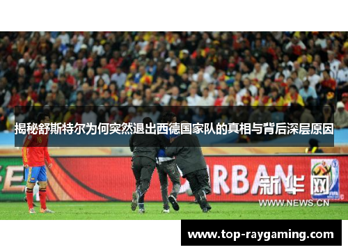 揭秘舒斯特尔为何突然退出西德国家队的真相与背后深层原因