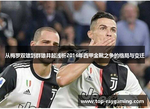 从梅罗双雄到群雄并起浅析2016年西甲金靴之争的格局与变迁