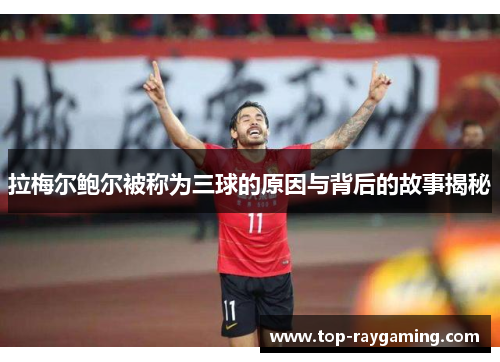 拉梅尔鲍尔被称为三球的原因与背后的故事揭秘
