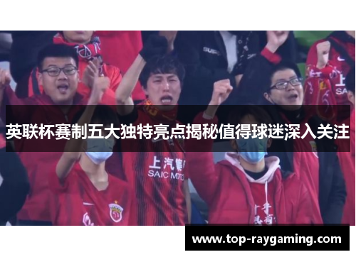 英联杯赛制五大独特亮点揭秘值得球迷深入关注 英联杯赛制五大独特亮点揭秘值得球迷深入关注